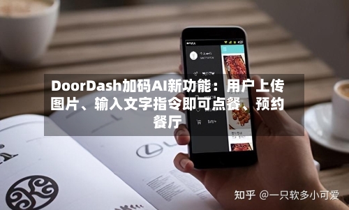 DoorDash加码AI新功能：用户上传图片	、输入文字指令即可点餐、预约餐厅-第2张图片