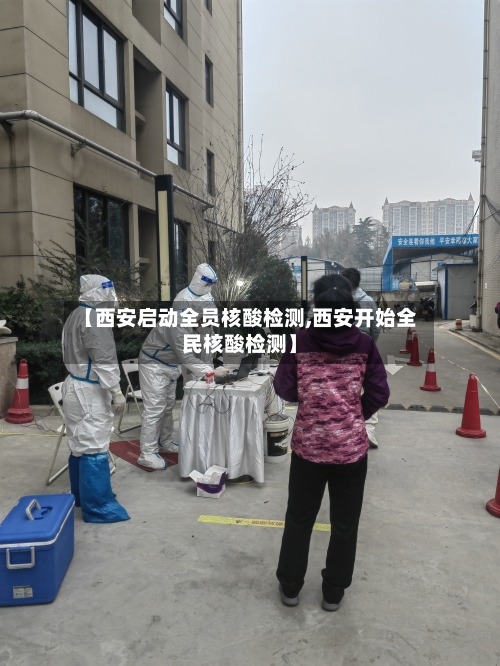 【西安启动全员核酸检测,西安开始全民核酸检测】