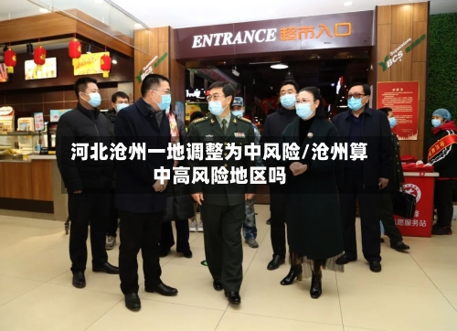 河北沧州一地调整为中风险/沧州算中高风险地区吗-第2张图片