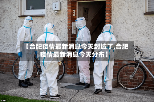 【合肥疫情最新消息今天封城了,合肥疫情最新消息今天分布】