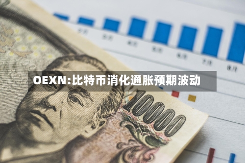 OEXN:比特币消化通胀预期波动