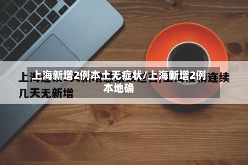 上海新增2例本土无症状/上海新增2例本地确