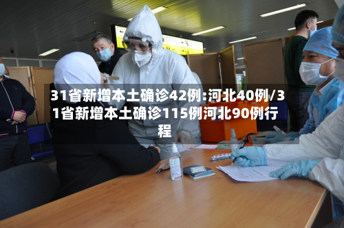31省新增本土确诊42例:河北40例/31省新增本土确诊115例河北90例行程-第2张图片