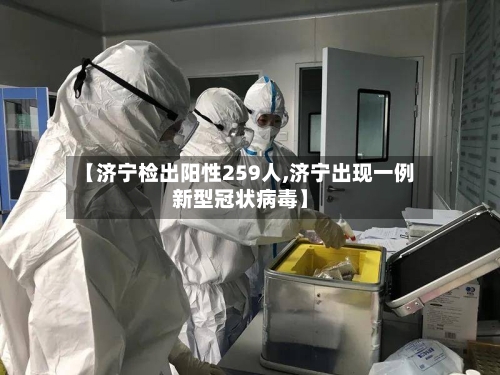 【济宁检出阳性259人,济宁出现一例新型冠状病毒】
