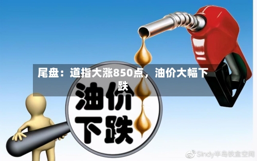 尾盘：道指大涨850点，油价大幅下跌-第2张图片