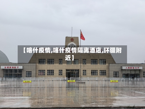 【喀什疫情,喀什疫情隔离酒店,环疆附近】