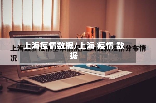 上海疫情数据/上海 疫情 数据-第2张图片
