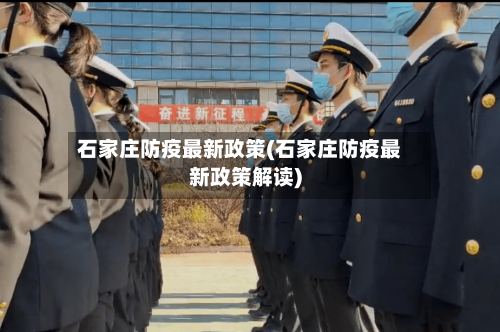 石家庄防疫最新政策(石家庄防疫最新政策解读)