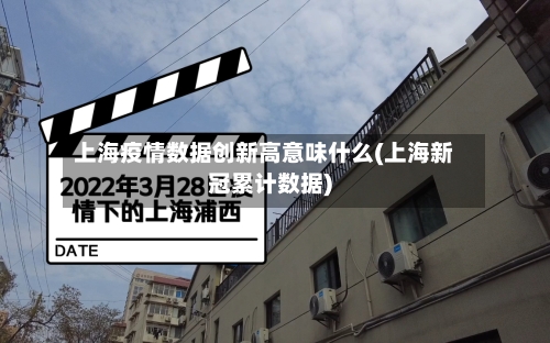 上海疫情数据创新高意味什么(上海新冠累计数据)