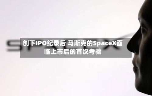 创下IPO纪录后 马斯克的SpaceX面临上市后的首次考验-第2张图片