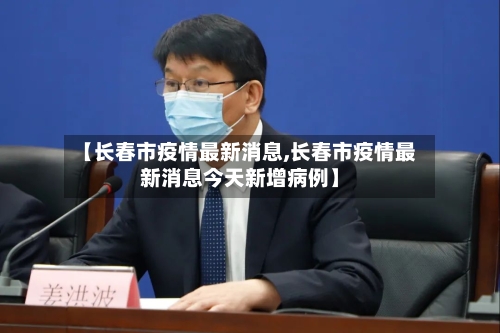 【长春市疫情最新消息,长春市疫情最新消息今天新增病例】