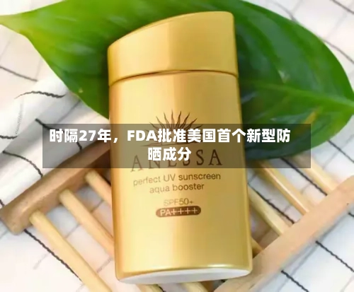 时隔27年，FDA批准美国首个新型防晒成分