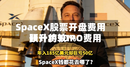SpaceX股票开盘费用预计将较IPO费用跃升约30%