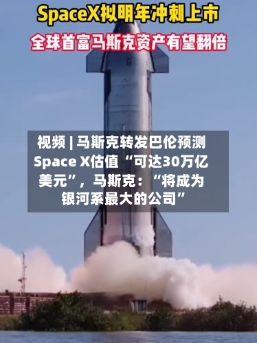 视频 | 马斯克转发巴伦预测Space X估值 “可达30万亿美元”，马斯克：“将成为银河系最大的公司”