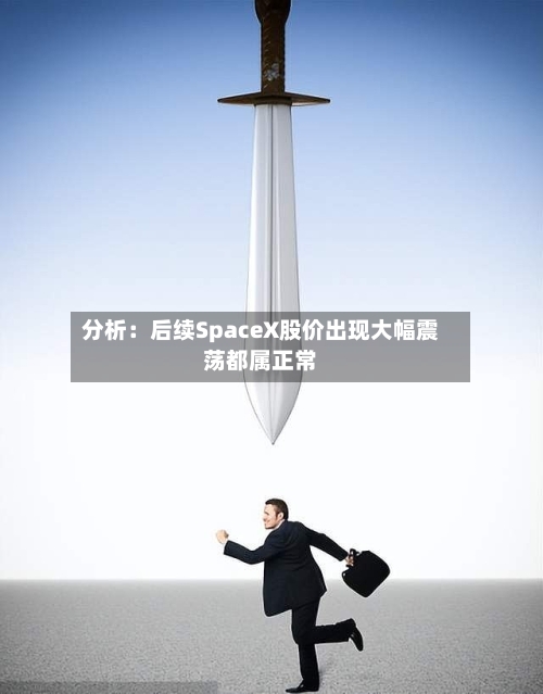 分析：后续SpaceX股价出现大幅震荡都属正常