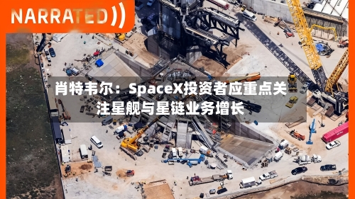 肖特韦尔:SpaceX投资者应重点关注星舰与星链业务增长-第3张图片