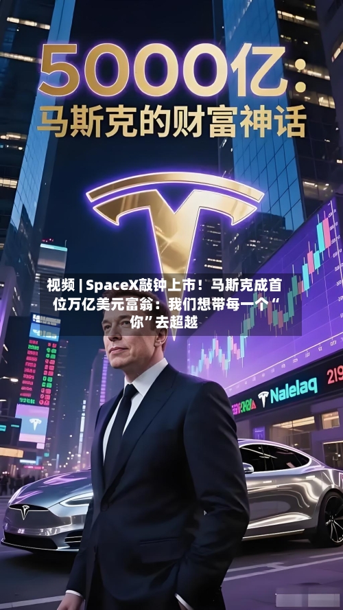 视频 | SpaceX敲钟上市！马斯克成首位万亿美元富翁：我们想带每一个“你”去超越