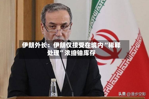 伊朗外长：伊朗仅接受在境内“稀释处理”浓缩铀库存-第2张图片