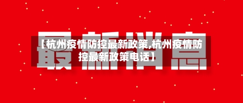 【杭州疫情防控最新政策,杭州疫情防控最新政策电话】