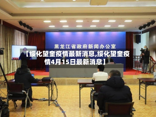 【绥化望奎疫情最新消息,绥化望奎疫情4月15日最新消息】