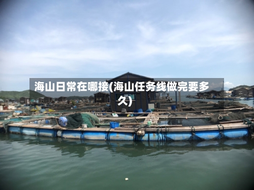 海山日常在哪接(海山任务线做完要多久)-第2张图片