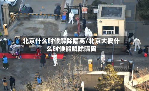 北京什么时候解除隔离/北京大概什么时候能解除隔离-第2张图片