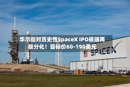 华尔街对历史性SpaceX IPO极端两极分化！目标价60-190美元