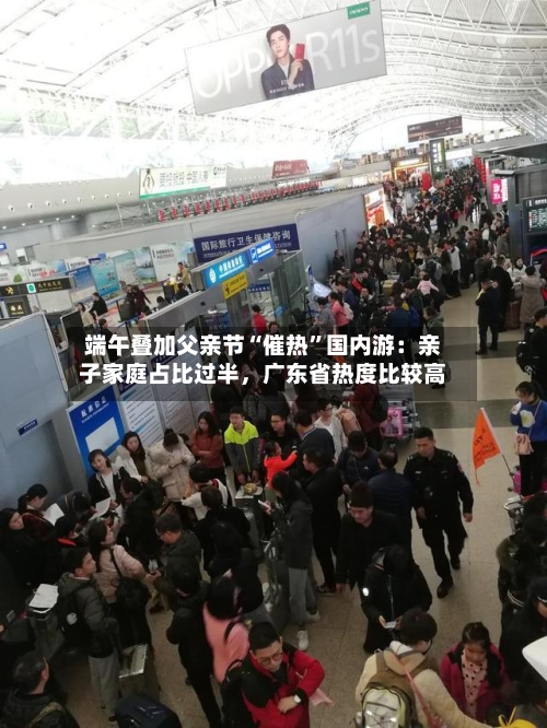 端午叠加父亲节“催热	”国内游：亲子家庭占比过半	，广东省热度比较高-第2张图片