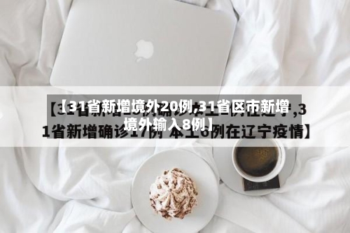 【31省新增境外20例,31省区市新增境外输入8例】