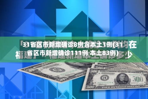 31省区市新增确诊8例含本土1例(31省区市新增确诊111例 本土83例)-第2张图片