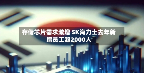 存储芯片需求激增 SK海力士去年新增员工超2000人