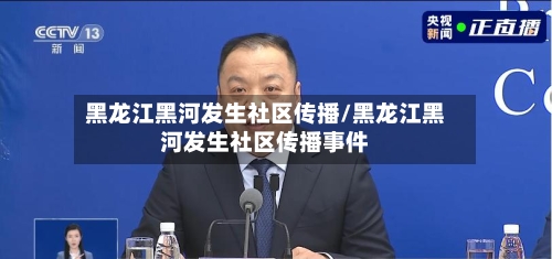 黑龙江黑河发生社区传播/黑龙江黑河发生社区传播事件-第3张图片