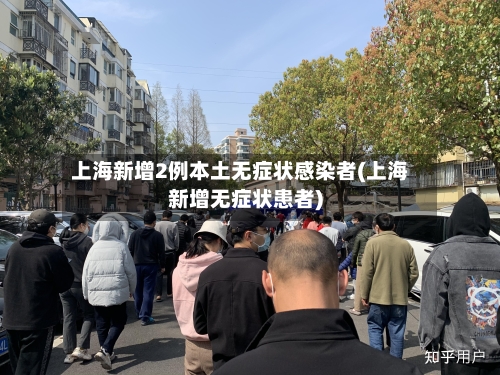 上海新增2例本土无症状感染者(上海新增无症状患者)-第2张图片