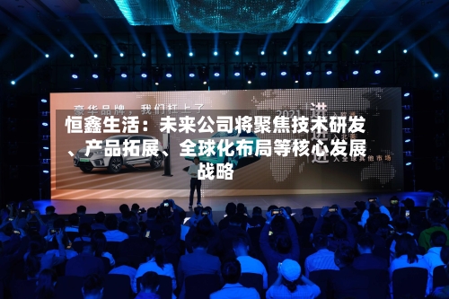 恒鑫生活：未来公司将聚焦技术研发、产品拓展、全球化布局等核心发展战略-第3张图片
