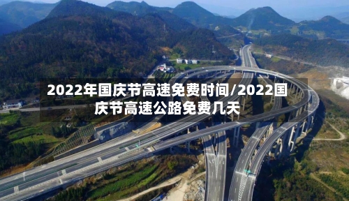 2022年国庆节高速免费时间/2022国庆节高速公路免费几天