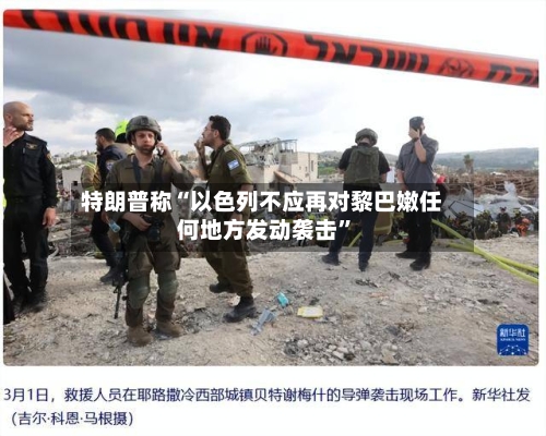 特朗普称“以色列不应再对黎巴嫩任何地方发动袭击”