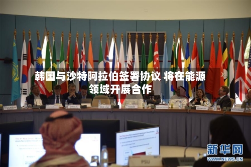 韩国与沙特阿拉伯签署协议 将在能源领域开展合作