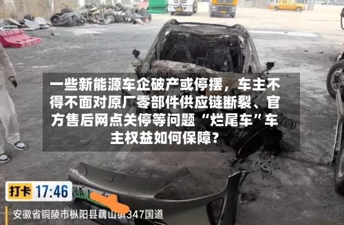 一些新能源车企破产或停摆，车主不得不面对原厂零部件供应链断裂、官方售后网点关停等问题 “烂尾车	”车主权益如何保障？-第2张图片
