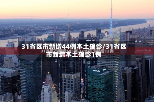 31省区市新增44例本土确诊/31省区市新增本土确诊1例-第3张图片