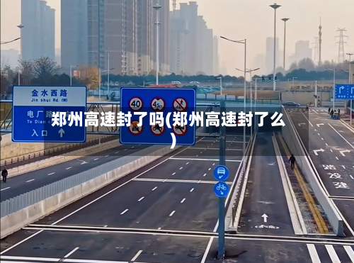 郑州高速封了吗(郑州高速封了么)