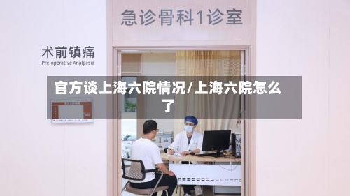 官方谈上海六院情况/上海六院怎么了-第2张图片