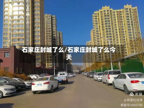 石家庄封城了么/石家庄封城了么今天