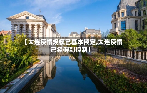 【大连疫情规模已基本锁定,大连疫情已经得到控制】
