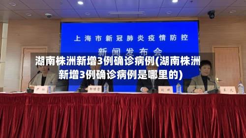 湖南株洲新增3例确诊病例(湖南株洲新增3例确诊病例是哪里的)