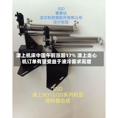 津上机床中国午前涨超17% 津上走心机订单有望受益于液冷需求高增-第3张图片