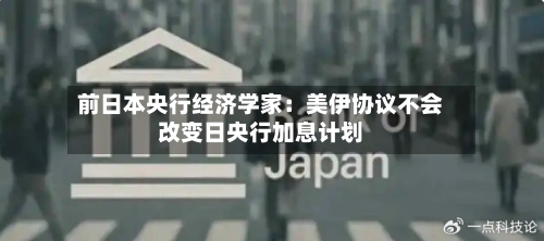 前日本央行经济学家:美伊协议不会改变日央行加息计划-第2张图片