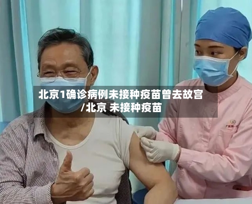 北京1确诊病例未接种疫苗曾去故宫/北京 未接种疫苗-第2张图片
