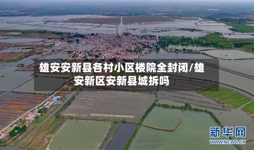 雄安安新县各村小区楼院全封闭/雄安新区安新县城拆吗
