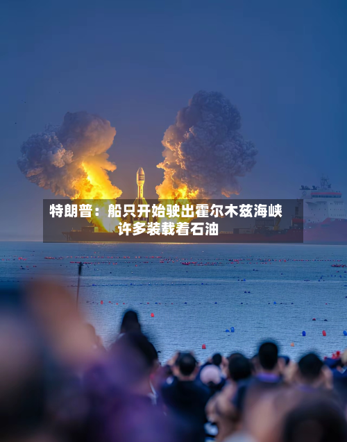 特朗普：船只开始驶出霍尔木兹海峡 许多装载着石油