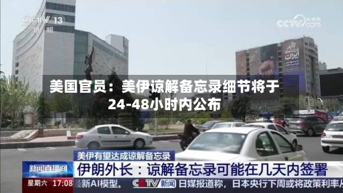 美国官员：美伊谅解备忘录细节将于24-48小时内公布